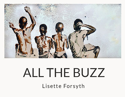 ALL THE BUZZ : a solo exhibition by Lisette Forsyth